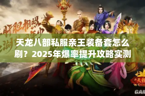 天龙八部私服亲王装备套怎么刷？2025年爆率提升攻略实测