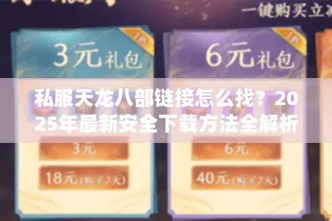 私服天龙八部链接怎么找?2025年最新安全下载方法全解析 私服天龙八部链接怎么找?2025年最新安全下载方法全解析