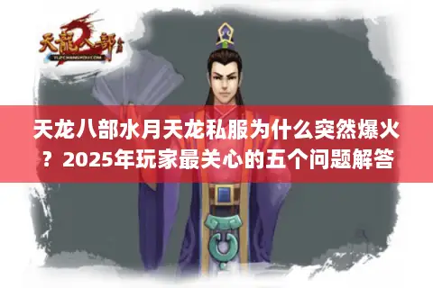 天龙八部水月天龙私服为什么突然爆火？2025年玩家最关心的五个问题解答