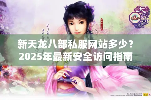 新天龙八部私服网站多少？2025年最新安全访问指南
