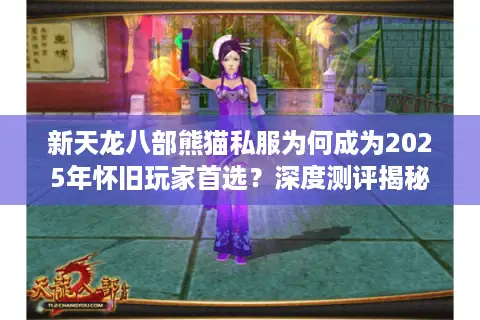 新天龙八部熊猫私服为何成为2025年怀旧玩家首选？深度测评揭秘