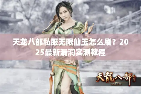 天龙八部私服无限仙玉怎么刷？2025最新漏洞实测教程