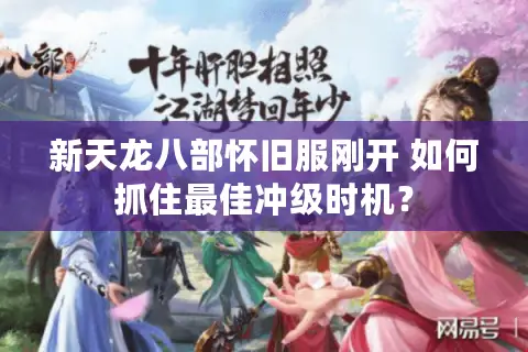 新天龙八部怀旧服刚开 如何抓住最佳冲级时机？