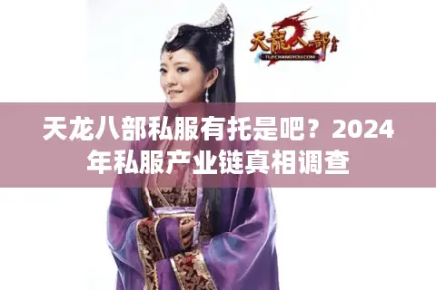 天龙八部私服有托是吧?2024年私服产业链真相调查 天龙八部私服有托是吧?2024年私服产业链真相调查