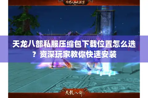天龙八部私服压缩包下载位置怎么选？资深玩家教你快速安装