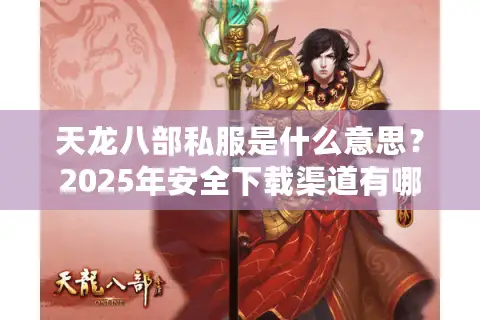 天龙八部私服是什么意思?2025年安全下载渠道有哪些 天龙八部私服是什么意思?2025年安全下载渠道有哪些