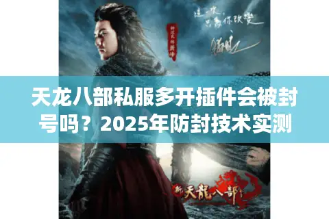 天龙八部私服多开插件会被封号吗？2025年防封技术实测解析