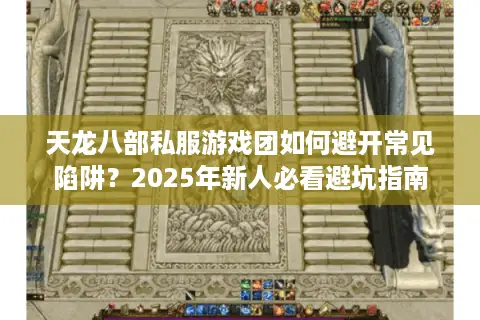 天龙八部私服游戏团如何避开常见陷阱？2025年新人必看避坑指南