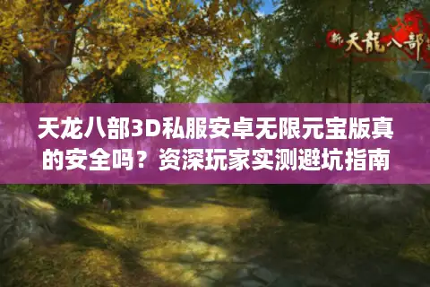 天龙八部3D私服安卓无限元宝版真的安全吗?资深玩家实测避坑指南 天龙八部3D私服安卓无限元宝版真的安全吗?资深玩家实测避坑指南