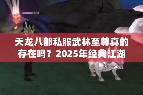 天龙八部私服武林至尊真的存在吗？2025年经典江湖生存指南