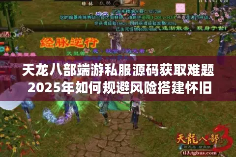天龙八部端游私服源码获取难题 2025年如何规避风险搭建怀旧服? 天龙八部端游私服源码获取难题 2025年如何规避风险搭建怀旧服?