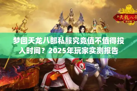 梦回天龙八部私服究竟值不值得投入时间？2025年玩家实测报告
