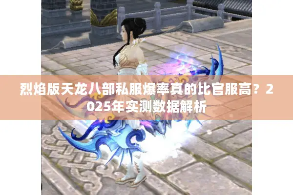 烈焰版天龙八部私服爆率真的比官服高？2025年实测数据解析