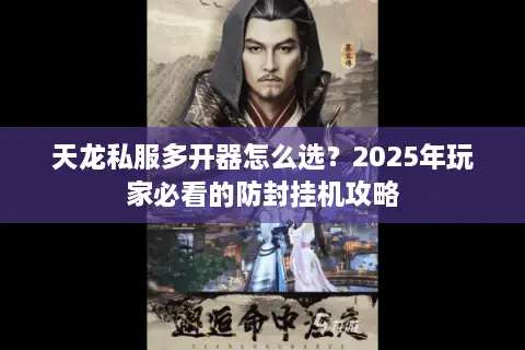 天龙私服多开器怎么选?2025年玩家必看的防封挂机攻略 天龙私服多开器怎么选?2025年玩家必看的防封挂机攻略