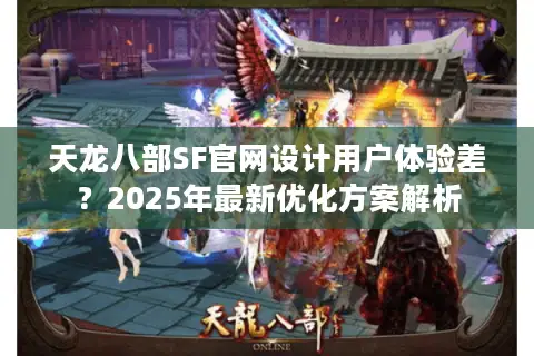 天龙八部SF官网设计用户体验差?2025年最新优化方案解析 天龙八部SF官网设计用户体验差?2025年最新优化方案解析