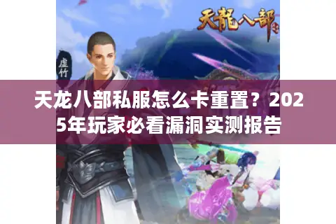 天龙八部私服怎么卡重置?2025年玩家必看漏洞实测报告 天龙八部私服怎么卡重置?2025年玩家必看漏洞实测报告