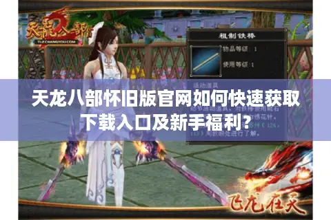 天龙八部怀旧版官网如何快速获取下载入口及新手福利？