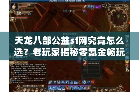 天龙八部公益sf网究竟怎么选？老玩家揭秘零氪金畅玩攻略