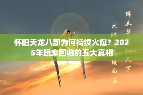 怀旧天龙八部为何持续火爆?2025年玩家回归的五大真相 怀旧天龙八部为何持续火爆?2025年玩家回归的五大真相
