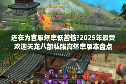 还在为官服爆率低苦恼?2025年最受欢迎天龙八部私服高爆率版本盘点