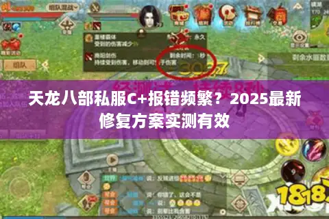 天龙八部私服C+报错频繁？2025最新修复方案实测有效