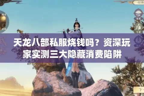 天龙八部私服烧钱吗？资深玩家实测三大隐藏消费陷阱