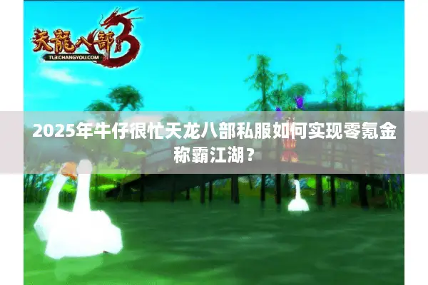 2025年牛仔很忙天龙八部私服如何实现零氪金称霸江湖？