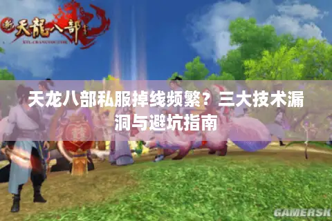 天龙八部私服掉线频繁？三大技术漏洞与避坑指南