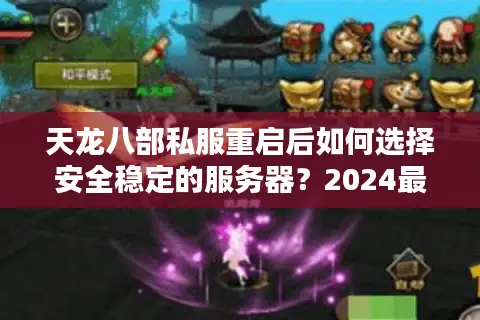 天龙八部私服重启后如何选择安全稳定的服务器?2024最新评测推荐 天龙八部私服重启后如何选择安全稳定的服务器?2024最新评测推荐