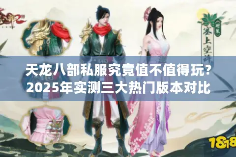 天龙八部私服究竟值不值得玩?2025年实测三大热门版本对比 天龙八部私服究竟值不值得玩?2025年实测三大热门版本对比