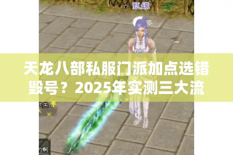 天龙八部私服门派加点选错毁号？2025年实测三大流派养成方案