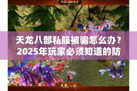 天龙八部私服被骗怎么办？2025年玩家必须知道的防坑指南