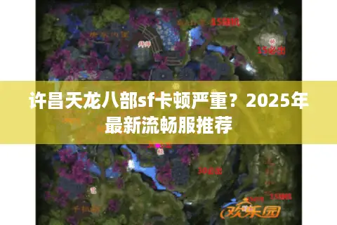 许昌天龙八部sf卡顿严重？2025年最新流畅服推荐
