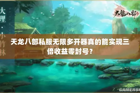 天龙八部私服无限多开器真的能实现三倍收益零封号？