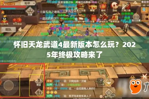 怀旧天龙武道4最新版本怎么玩?2025年终极攻略来了 怀旧天龙武道4最新版本怎么玩?2025年终极攻略来了