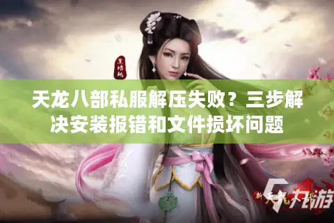 天龙八部私服解压失败？三步解决安装报错和文件损坏问题