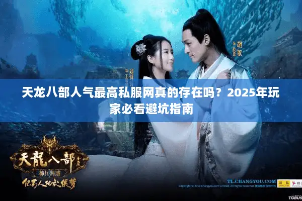 天龙八部人气最高私服网真的存在吗？2025年玩家必看避坑指南