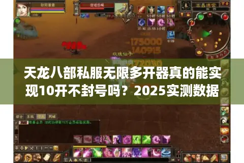 天龙八部私服无限多开器真的能实现10开不封号吗？2025实测数据揭秘