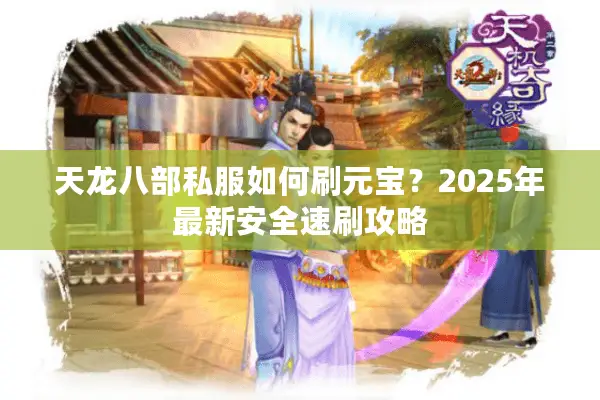 天龙八部私服如何刷元宝?2025年最新安全速刷攻略 天龙八部私服如何刷元宝?2025年最新安全速刷攻略