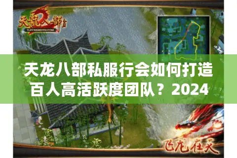 天龙八部私服行会如何打造百人高活跃度团队?2024新手必看组队法则 天龙八部私服行会如何打造百人高活跃度团队?2024新手必看组队法则