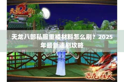 天龙八部私服重楼材料怎么刷?2025年最新速刷攻略 天龙八部私服重楼材料怎么刷?2025年最新速刷攻略