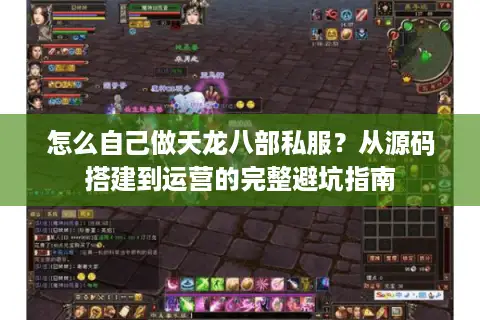怎么自己做天龙八部私服？从源码搭建到运营的完整避坑指南