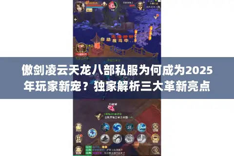 傲剑凌云天龙八部私服为何成为2025年玩家新宠？独家解析三大革新亮点