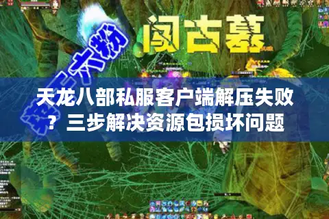 天龙八部私服客户端解压失败？三步解决资源包损坏问题