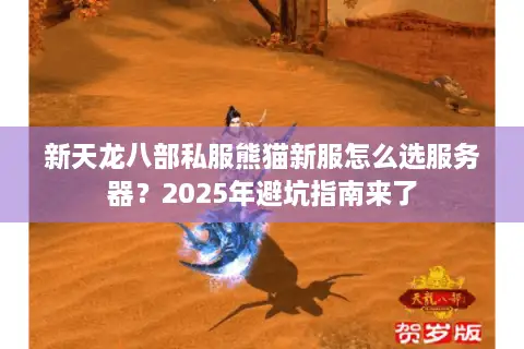 新天龙八部私服熊猫新服怎么选服务器？2025年避坑指南来了