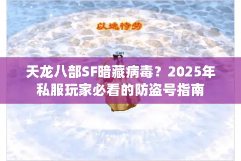 天龙八部SF暗藏病毒？2025年私服玩家必看的防盗号指南