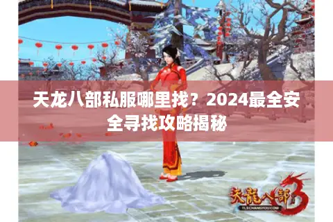 天龙八部私服哪里找？2024最全安全寻找攻略揭秘