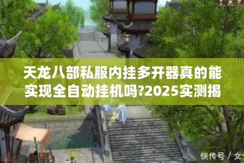 天龙八部私服内挂多开器真的能实现全自动挂机吗?2025实测揭秘