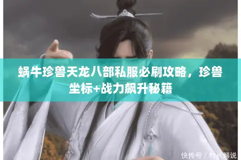 蜗牛珍兽天龙八部私服必刷攻略,珍兽坐标+战力飙升秘籍 蜗牛珍兽天龙八部私服必刷攻略,珍兽坐标+战力飙升秘籍