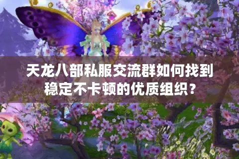 天龙八部私服交流群如何找到稳定不卡顿的优质组织? 天龙八部私服交流群如何找到稳定不卡顿的优质组织?